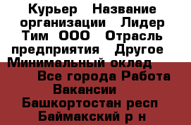 Курьер › Название организации ­ Лидер Тим, ООО › Отрасль предприятия ­ Другое › Минимальный оклад ­ 22 400 - Все города Работа » Вакансии   . Башкортостан респ.,Баймакский р-н